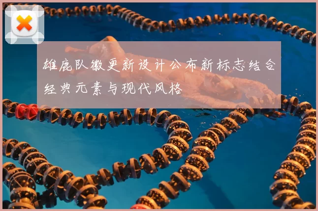 雄鹿队徽更新设计公布新标志结合经典元素与现代风格