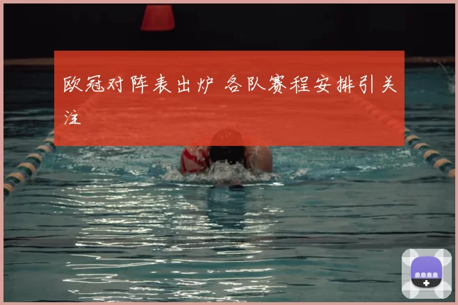 欧冠对阵表出炉 各队赛程安排引关注