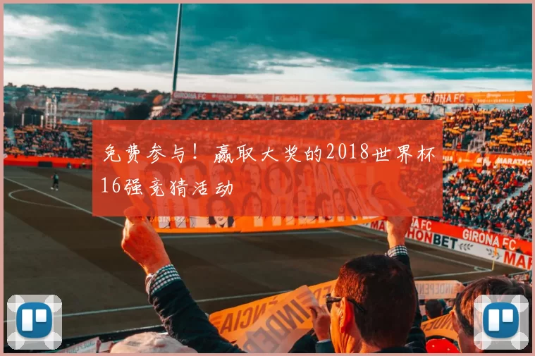 免费参与！赢取大奖的2018世界杯16强竞猜活动