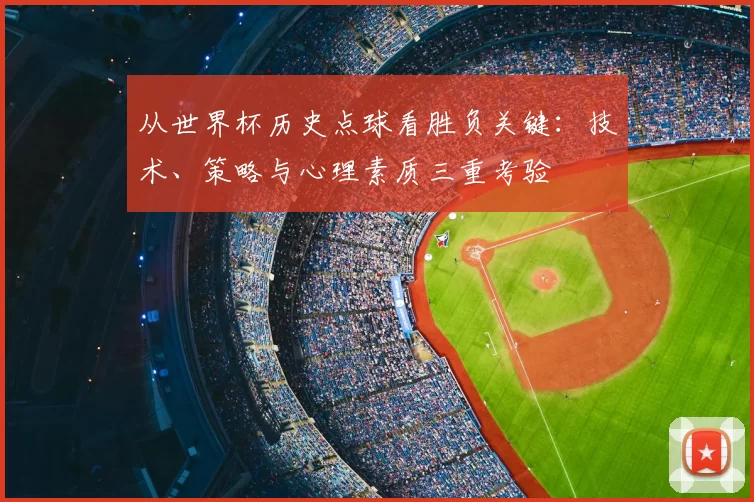 从世界杯历史点球看胜负关键：技术、策略与心理素质三重考验