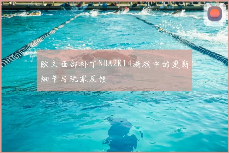 欧文面部补丁NBA2K14游戏中的更新细节与玩家反馈