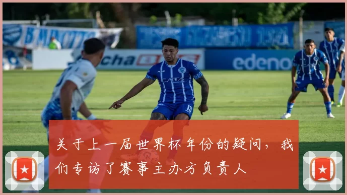 关于上一届世界杯年份的疑问,我们专访了赛事主办方负责人