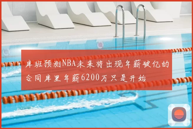 库班预测NBA未来将出现年薪破亿的合同库里年薪6200万只是开始