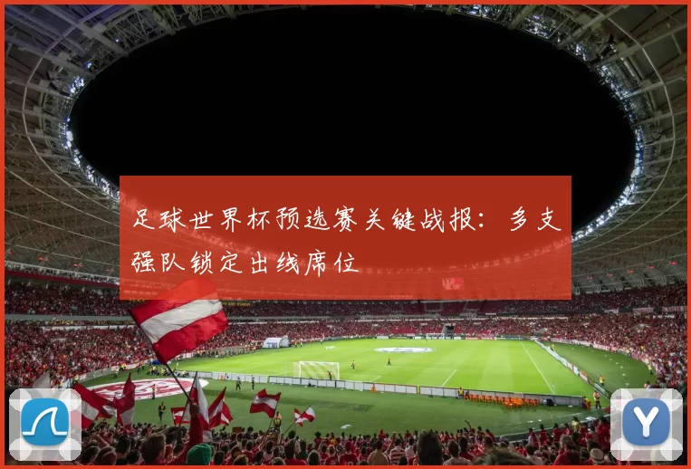 足球世界杯预选赛关键战报：多支强队锁定出线席位