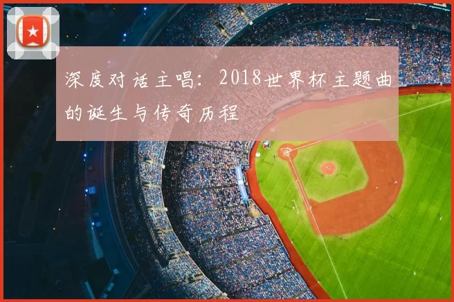深度对话主唱：2018世界杯主题曲的诞生与传奇历程