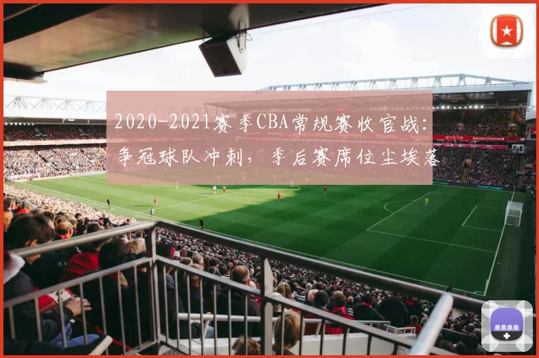 2020-2021赛季CBA常规赛收官战：争冠球队冲刺，季后赛席位尘埃落定