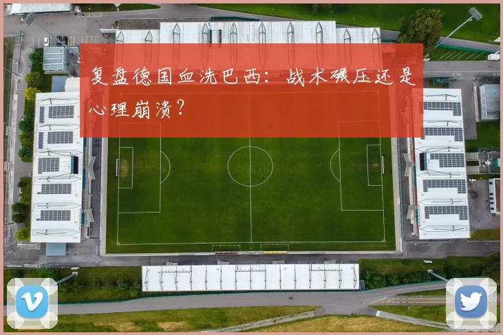 复盘德国血洗巴西:战术碾压还是心理崩溃?