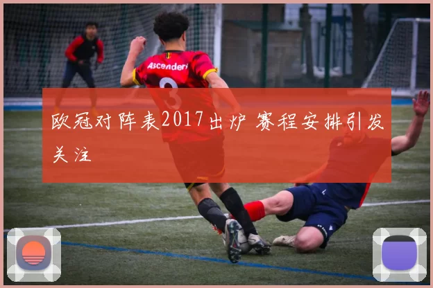 欧冠对阵表2017出炉 赛程安排引发关注