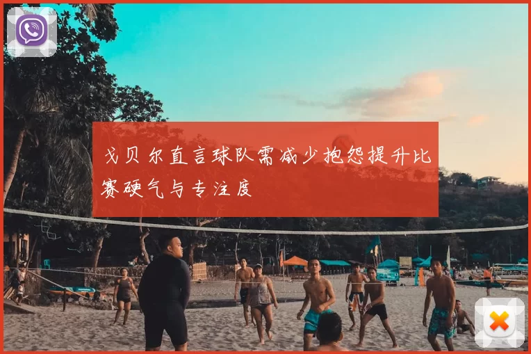 戈贝尔直言球队需减少抱怨提升比赛硬气与专注度