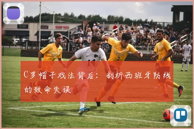 C罗帽子戏法背后:剖析西班牙防线的致命失误