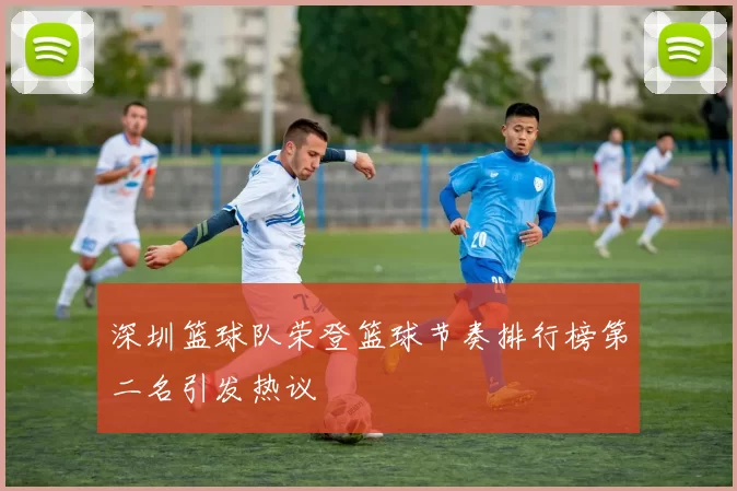 深圳篮球队荣登篮球节奏排行榜第二名引发热议
