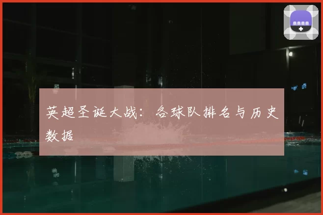 英超圣诞大战：各球队排名与历史数据
