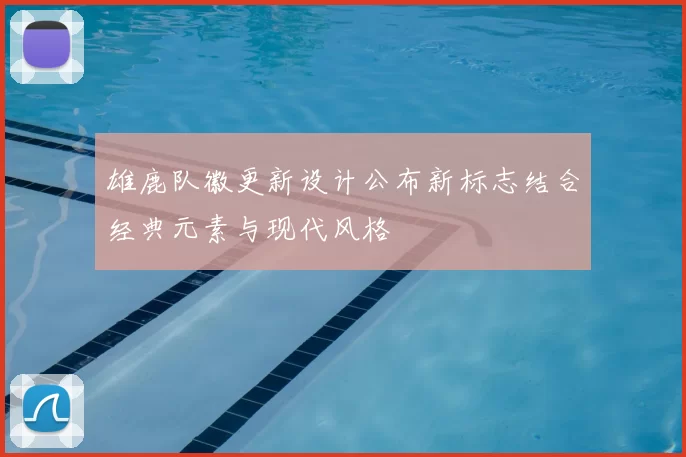 雄鹿队徽更新设计公布新标志结合经典元素与现代风格